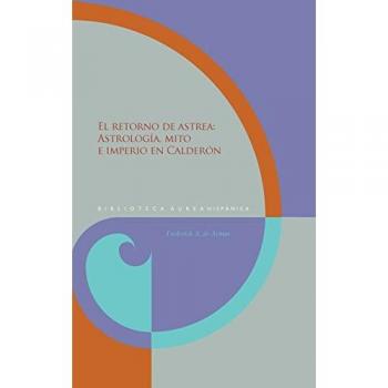 El retorno de Astrea : astrología, mito e imperio en Calderón
