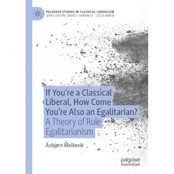 If You’re a Classical Liberal, How Come You’re Also an Egalitarian?: A Theory of Rule Egalitarianism (Palgrave Studies in Classical Liberalism)