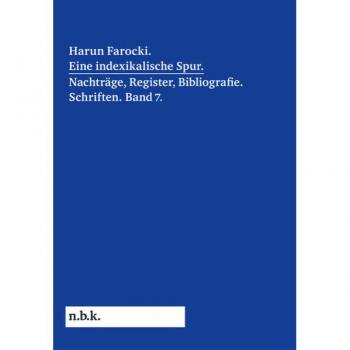 Harun Farocki. Eine indexikalische Spur. Nachträge, Register, Bibliografie. Schriften. Band 7