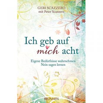 Geri Scazzero Ich Geb Auf Mich Acht: Eigene Bedürfnisse Wahrnehmen, Nein Sagen Lernen
