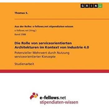 Die Rolle von serviceorientierten Architekturen im Kontext von Industrie 4.0: Potenzieller Mehrwert durch Nutzung serviceorientierter Konzepte