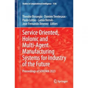 Service Oriented, Holonic and Multi-Agent Manufacturing Systems for Industry of the Future: Proceedings of SOHOMA 2023 (Studies in Computational Intelligence, 1136, Band 1136)