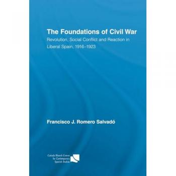 The Foundations of Civil War: Revolution, Social Conflict and Reaction in Liberal Spain, 1916-1923 (Routledge/Canada Blanch Studies on Contemporary Spain, 14, Band 14)