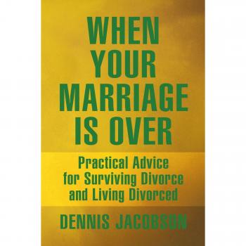 When Your Marriage Is Over: Practical Advice For Surviving Divorce And Living Divorced