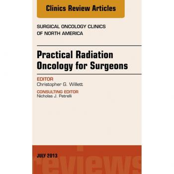 Practical Radiation Oncology for Surgeons An Issue of Surgical Oncology Clinics