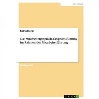 Das Mitarbeitergespräch. Gesprächsführung im Rahmen der Mitarbeiterführung