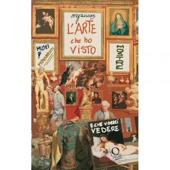 L'arte che ho visto (e che vorrei vedere). Musei, monumenti, mostre