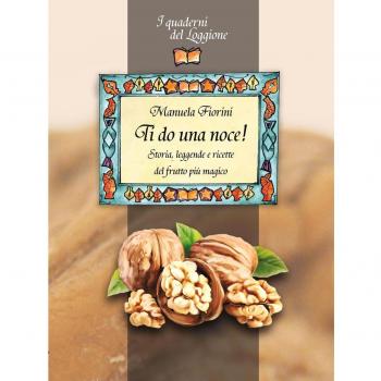Ti do una noce. Storia, leggende e ricette del frutto più magico