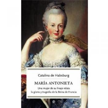 María Antonieta. Una mujer de su linaje relata la gloria y tragedia de la Reina de Francia