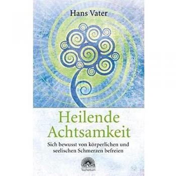 Heilende Achtsamkeit: Sich bewusst von körperlichen und seelischen Schmerzen befreien