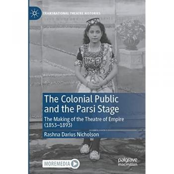 The Colonial Public and the Parsi Stage: The Making of the Theatre of Empire (1853-1893) (Transnational Theatre Histories)