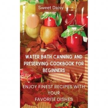 WATER BATH CANNING AND PRESERVING COOKBOOK FOR BEGINNERS