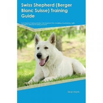 Swiss Shepherd (Berger Blanc Suisse) Training Guide Swiss Shepherd Training Includes: Swiss Shepherd Tricks, Socializing, Housetraining, Agility, Obedience, Behavioral Training, and More