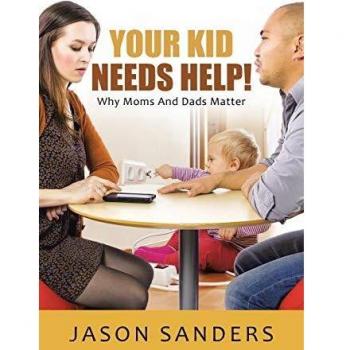 Your Kid Needs Help!: Why Moms And Dads Matter