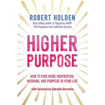 Higher Purpose : How to Find More Inspiration, Meaning and Purpose in Your Life