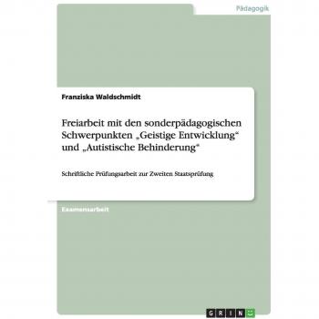 Möglichkeiten der Freiarbeit bei Schülerinnen und Schülern mit den sonderpädagogischen Förderschwerpunkten Geistige Entwicklung und Autistische Behinderung
