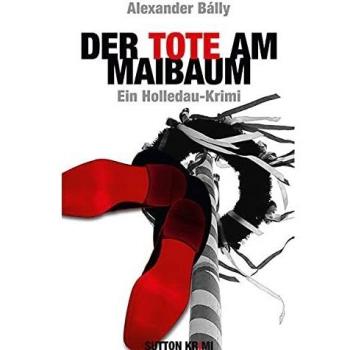 Alexander Bálly Der Tote Am Maibaum: Ein Holledau-Krimi