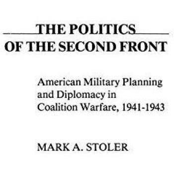The Politics of the Second Front: American Military Planning and Diplomacy in Coalition Warfare, 1941-1943