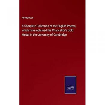 A Complete Collection of the English Poems which have obtained the Chancellor's Gold Medal in the University of Cambridge