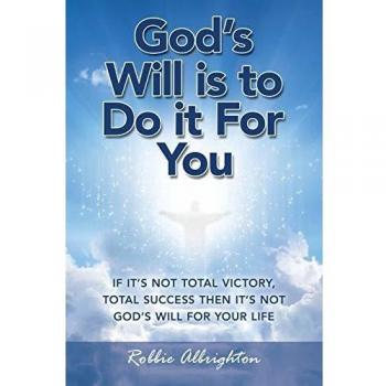 God’s Will is to Do it For You: If it’s not Total Victory, Total Success Then it’s Not God’s Will for Your Life