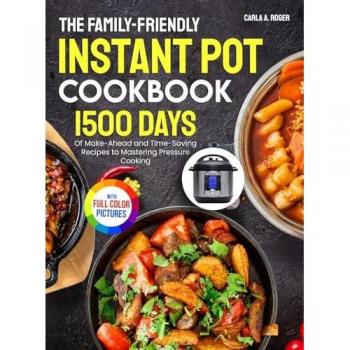 The Family-Friendly Instant Pot Cookbook: 1500 Make-Ahead Recipes