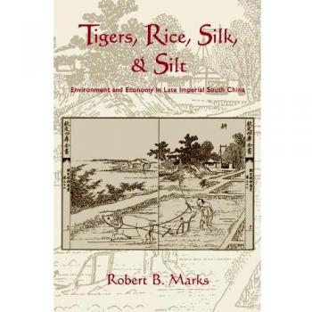 Tigers, Rice, Silk, and Silt : Environment and Economy in Late Imperial South China, by Robert Marks