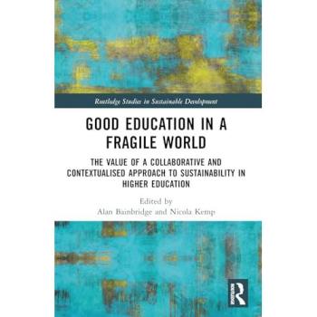 Good Education in a Fragile World: The Value of a Collaborative and Contextualised Approach to Sustainability in Higher Education (Routledge Studies in Sustainable Development)