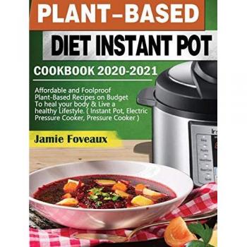 Plant-Based Diet Instant Pot Cookbook 2020-2021: Affordable and Foolproof Plant-Based Recipes on Budget To heal your body & Live a healthy Lifestyle. ... Electric Pressure Cooker, Pressure Cooker )