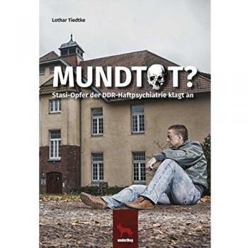 Mundtot ?: Stasi-Opfer der DDR-Haftpsychiatrie klagt an