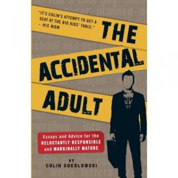 The Accidental Adult: Essays and Advice for the Reluctantly Responsible and Marginally Mature