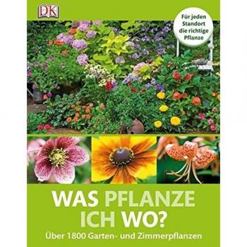 Was pflanze ich wo? Über 1800 Garten-und Zimmerpflanzen: Für jeden Standort die richtige Pflanze Über 1800 Garten