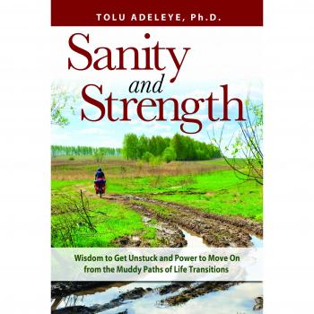 Sanity and Strength: Wisdom to Get Unstuck and Power to Move on from the Muddy Paths of Life Transitions
