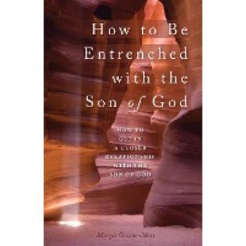 How to Be Entrenched with the Son of God: How to Get In a Closer Relationship with the Son of God
