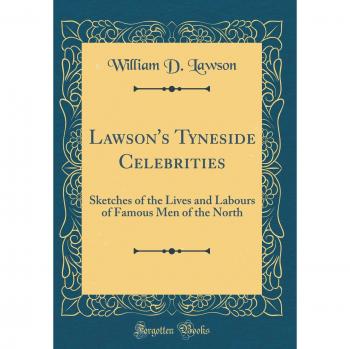Lawson's Tyneside Celebrities: Sketches of the Lives and Labours of Famous Men of the North