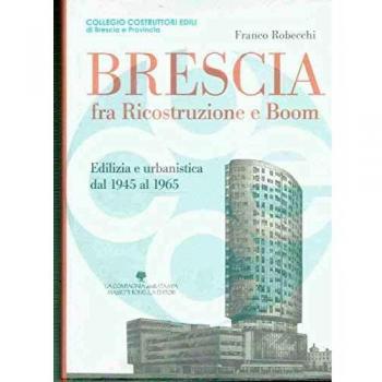 Brescia fra ricostruzione e boom. Edilizia e urbanistica dal 1945 al 1965
