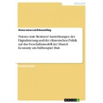Nutzen statt Besitzen? Auswirkungen der Digitalisierung und der chinesischen Politik auf das Geschäftsmodell der Shared Economy am Fallbeispiel Didi