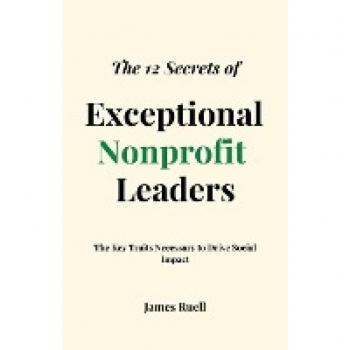 The 12 Secrets of Exceptional Nonprofit Leaders: The Key Traits Necessary to Drive Social Impact