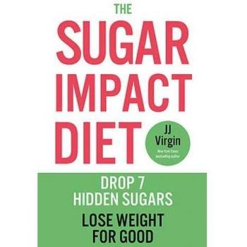 The Sugar Impact Diet: Drop 7 Hidden Sugars, Lose Weight for Good