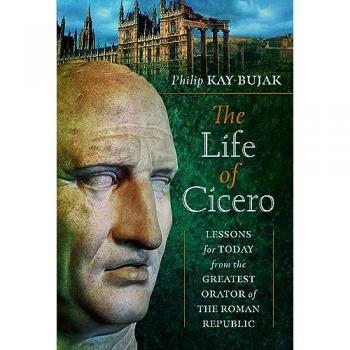 The Life of Cicero : Lessons for Today from the Greatest Orator of the Roman Republic
