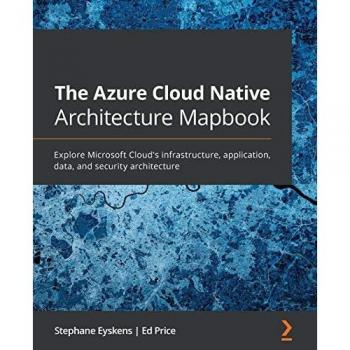 The Azure Cloud Native Architecture Mapbook: Explore Microsoft Cloud's infrastructure, application, data, and security architecture