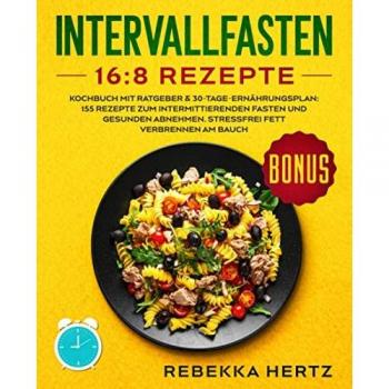 Intervallfasten 16:8 Rezepte: Kochbuch mit Ratgeber & 30-Tage-Ernährungsplan: 155 Rezepte zum intermittierenden Fasten und gesunden Abnehmen. Stressfrei Fett verbrennen am Bauch.