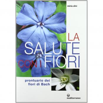 La salute con i fiori. Prontuario dei fiori di Bach