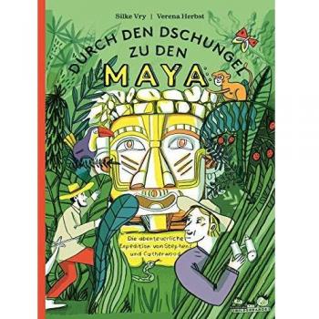 Silke Vry Durch Den Dschungel Zu Den Maya: Die Abenteuerliche Expedition Von Stephens Und Catherwood