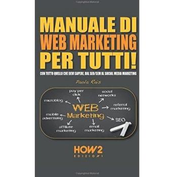 Manuale di web marketing per tutti! Con tutto quello che devi sapere, dal SEO/SEM al social media marketing