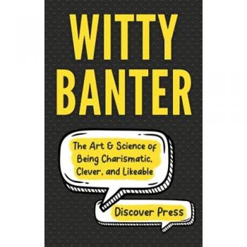 Witty Banter: The Art & Science of Being Charismatic, Clever, and Likeable