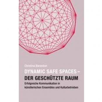 Christina Barandun Dynamic Safe Spaces: Der Geschützte Raum. Erfolgreiche Kommunikation In Künstlerischen Ensembles Und Kulturbetrieben
