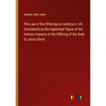 The Law of the Offerings in Leviticus I.-VII. Considered as the Appointed Figure of the Various Aspects of the Offering of the Body of Jesus Christ