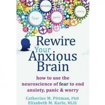 Rewire Your Anxious Brain: How to Use the Neuroscience of Fear to End Anxiety,