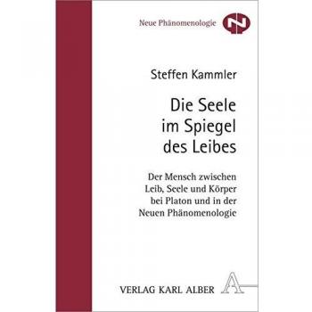 Die Seele im Spiegel des Leibes: Der Mensch zwischen Leib, Seele und Körper bei Platon und in der Neuen Phänomenologie