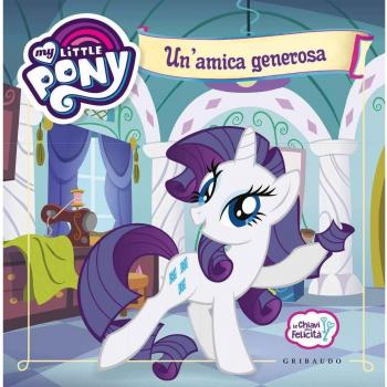 Un' amica generosa. Le chiavi della felicità. My Little Pony. Ediz. a colori